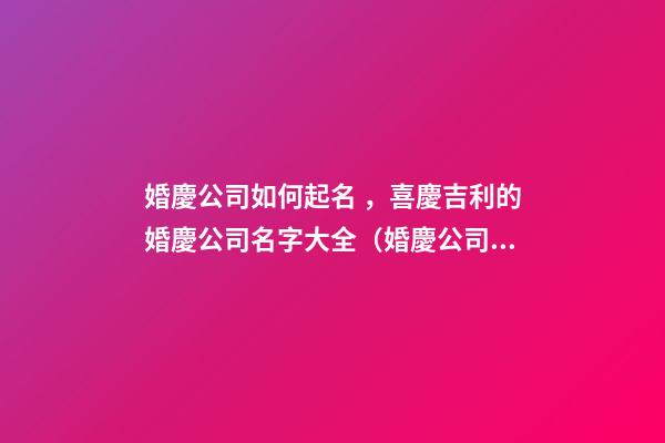 婚慶公司如何起名，喜慶吉利的婚慶公司名字大全（婚慶公司如何起名,喜慶吉利的婚慶公司名字大全四個字）